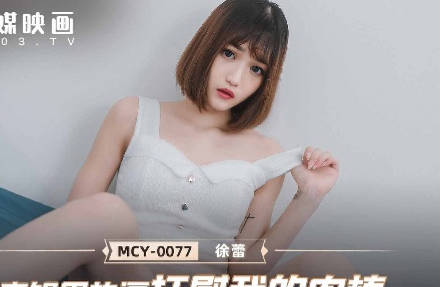 MCY-0077表姐用热逼抚慰我的肉棒-徐蕾 封面