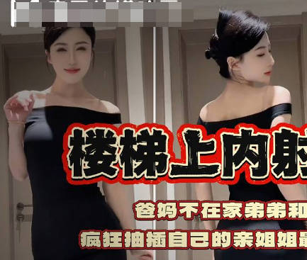 我在楼梯上内射了我的亲姐姐疯狂抽插自己的亲姐姐剧情 封面