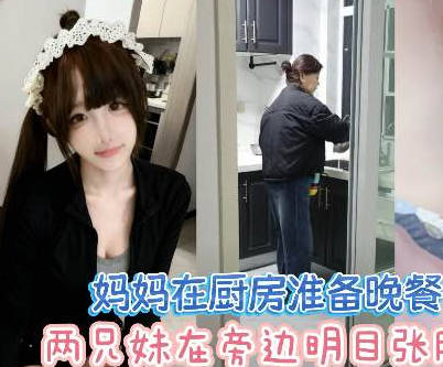 放假回家当着妈妈面做爱超刺激差点被发现兄妹乱伦剧情