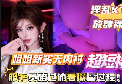 给姐姐新买的无内衬超短裙搭配半乳装一起去KTV唱歌包间内让姐姐美穴对着门口剧情 封面