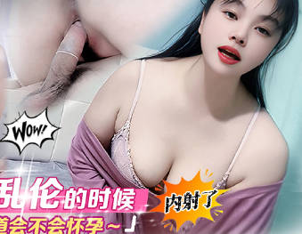 和表妹乱伦的时候内射了不知道会不会怀孕-年少不知少妇好剧情